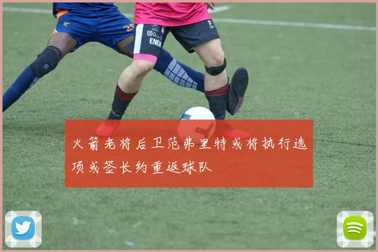 火箭老将后卫范弗里特或将执行选项或签长约重返球队
