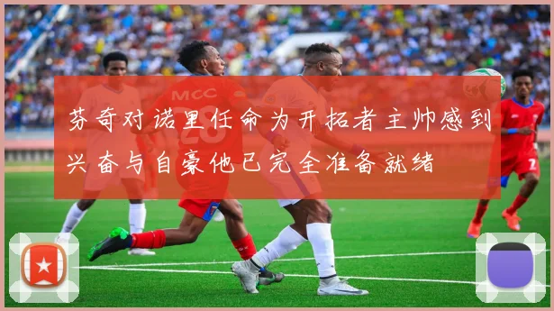 芬奇对诺里任命为开拓者主帅感到兴奋与自豪他已完全准备就绪
