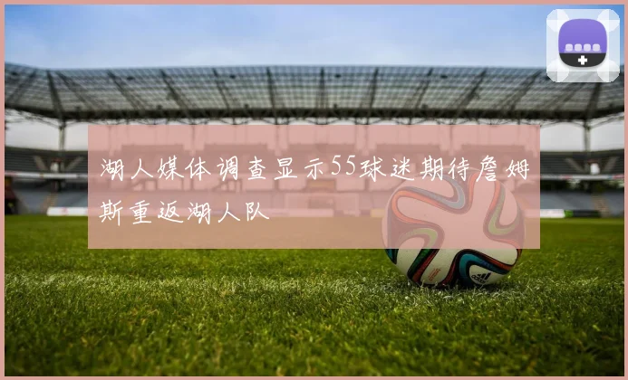 湖人媒体调查显示55球迷期待詹姆斯重返湖人队