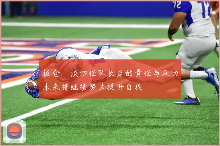 板仓滉谈担任队长后的责任与压力未来将继续努力提升自我