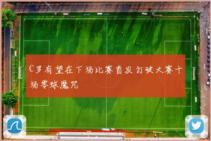 C罗有望在下场比赛首发打破大赛十场零球魔咒