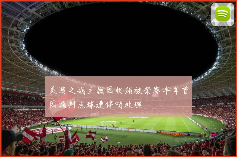 美澳之战主裁因收贿被禁赛半年曾因漏判点球遭停哨处理