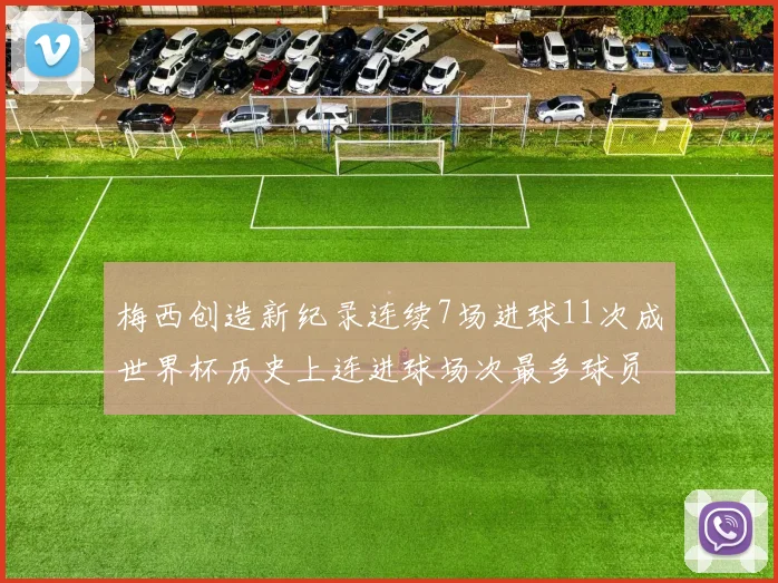 梅西创造新纪录连续7场进球11次成世界杯历史上连进球场次最多球员