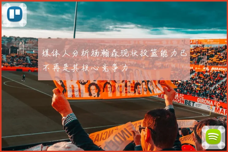 媒体人分析杨瀚森现状投篮能力已不再是其核心竞争力