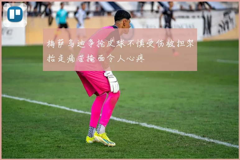 梅萨乌迪争抢皮球不慎受伤被担架抬走痛苦掩面令人心疼