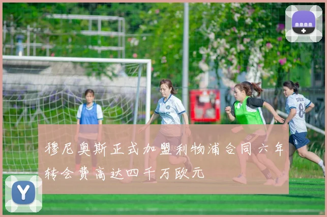 穆尼奥斯正式加盟利物浦合同六年转会费高达四千万欧元